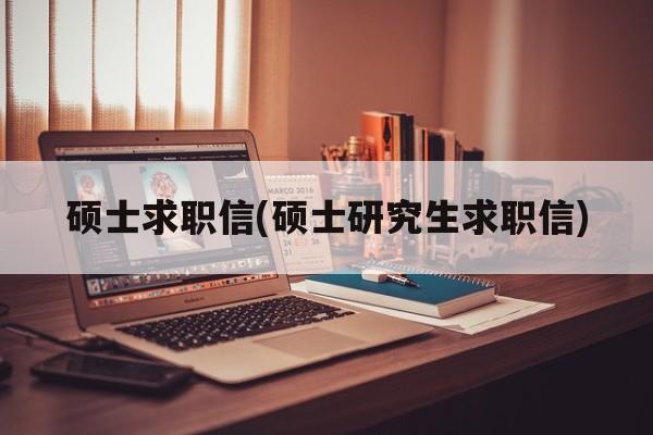 硕士求职信(硕士研究生求职信)